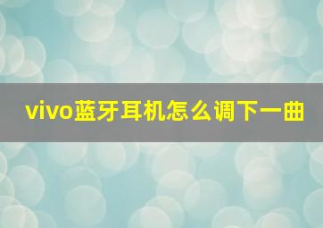 vivo蓝牙耳机怎么调下一曲