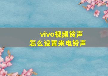 vivo视频铃声怎么设置来电铃声