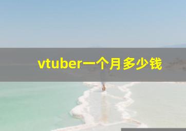 vtuber一个月多少钱