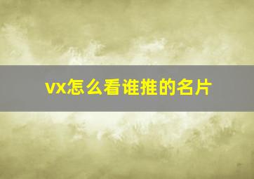 vx怎么看谁推的名片