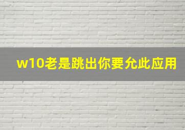 w10老是跳出你要允此应用