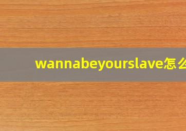 wannabeyourslave怎么读