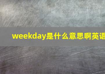 weekday是什么意思啊英语