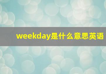 weekday是什么意思英语