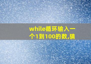 while循环输入一个1到100的数,猜