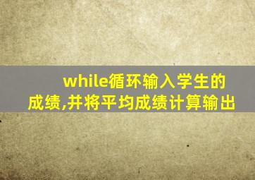 while循环输入学生的成绩,并将平均成绩计算输出