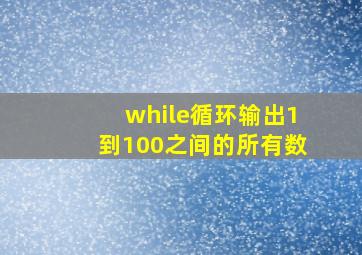 while循环输出1到100之间的所有数