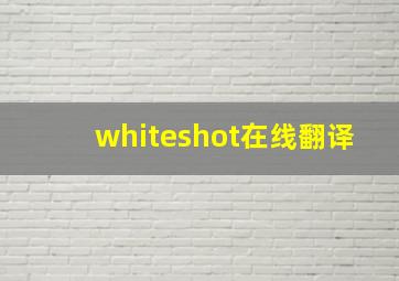 whiteshot在线翻译