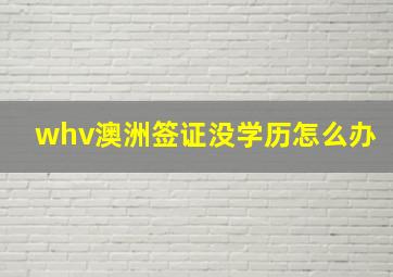 whv澳洲签证没学历怎么办