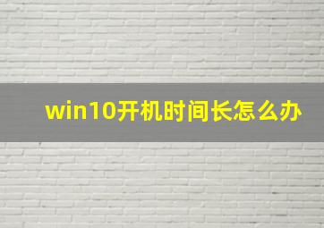 win10开机时间长怎么办