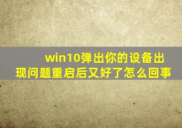 win10弹出你的设备出现问题重启后又好了怎么回事