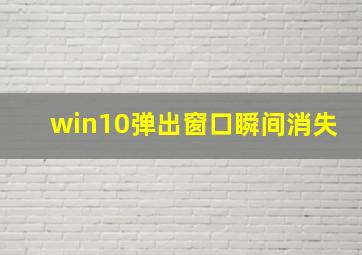 win10弹出窗口瞬间消失