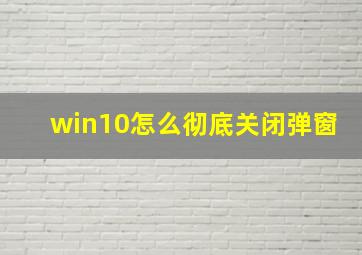 win10怎么彻底关闭弹窗