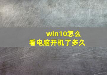 win10怎么看电脑开机了多久