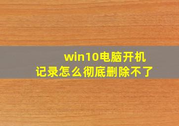 win10电脑开机记录怎么彻底删除不了