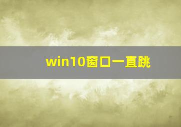 win10窗口一直跳