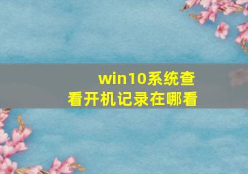 win10系统查看开机记录在哪看