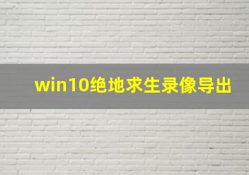 win10绝地求生录像导出