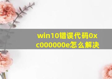 win10错误代码0xc000000e怎么解决