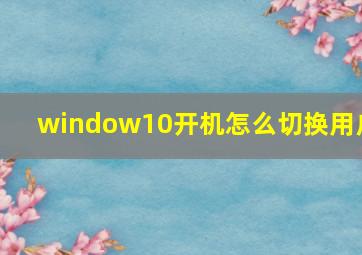 window10开机怎么切换用户