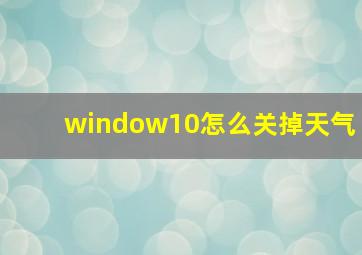 window10怎么关掉天气