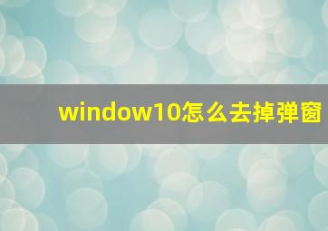 window10怎么去掉弹窗