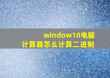 window10电脑计算器怎么计算二进制