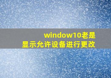 window10老是显示允许设备进行更改