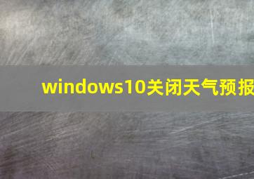 windows10关闭天气预报