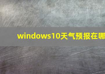 windows10天气预报在哪