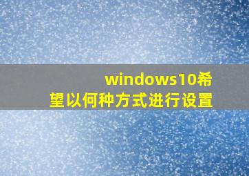 windows10希望以何种方式进行设置