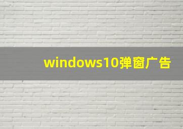 windows10弹窗广告