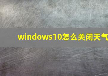 windows10怎么关闭天气