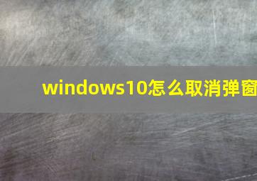 windows10怎么取消弹窗