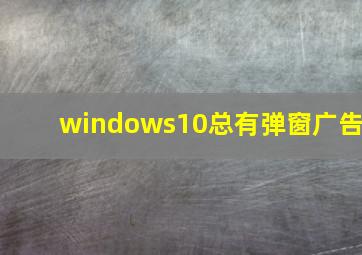 windows10总有弹窗广告