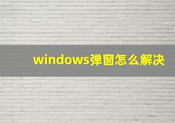 windows弹窗怎么解决