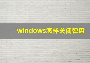 windows怎样关闭弹窗