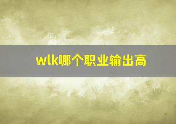 wlk哪个职业输出高