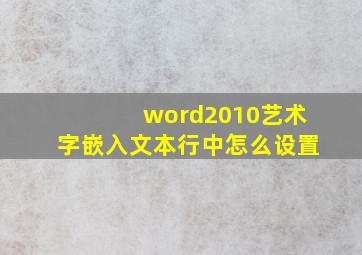 word2010艺术字嵌入文本行中怎么设置