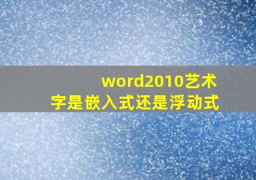 word2010艺术字是嵌入式还是浮动式