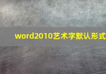 word2010艺术字默认形式