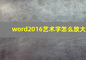 word2016艺术字怎么放大