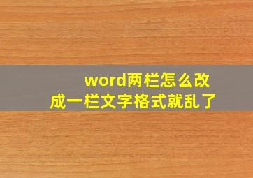 word两栏怎么改成一栏文字格式就乱了