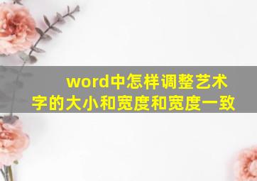 word中怎样调整艺术字的大小和宽度和宽度一致