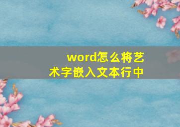 word怎么将艺术字嵌入文本行中