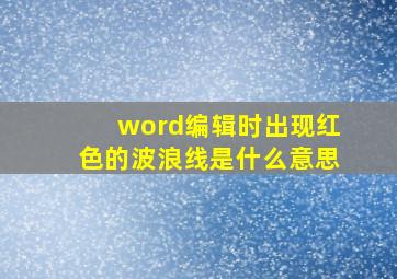 word编辑时出现红色的波浪线是什么意思