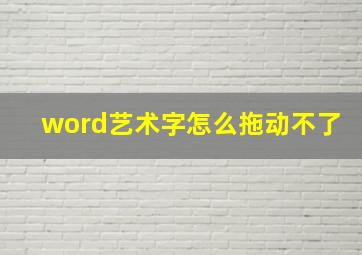 word艺术字怎么拖动不了