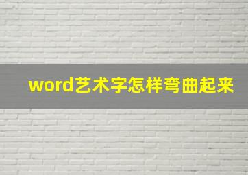 word艺术字怎样弯曲起来