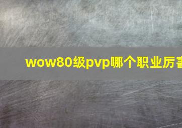 wow80级pvp哪个职业厉害