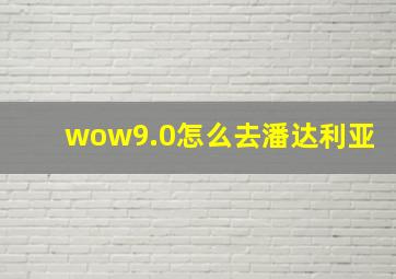 wow9.0怎么去潘达利亚